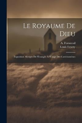 Le Royaume de Dieu: Exposition Abrégée de l'Evangile à l'Usage des Catéchumènes - Louis Emery,A Fornerod - cover