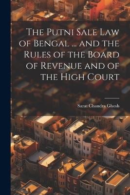 The Putni Sale law of Bengal ... and the Rules of the Board of Revenue and of the High Court - Sarat Chandra Ghosh - cover