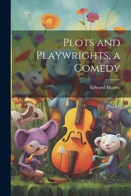 Plots and Playwrights, a Comedy - Edward Massey - cover