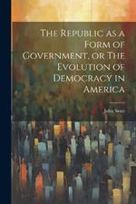 The Republic as a Form of Government, or The Evolution of Democracy in America