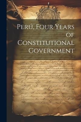 Perú, Four Years of Constitutional Government - Anonymous - cover