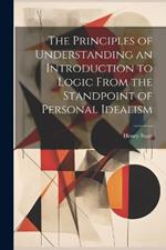 The Principles of Understanding an Introduction to Logic From the Standpoint of Personal Idealism