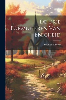 De Drie Formulieren Van Enigheid - Abraham Kuyper - cover