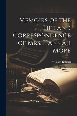 Memoirs of the Life and Correspondence of Mrs. Hannah More - William Roberts - cover