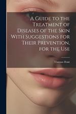 A Guide to the Treatment of Diseases of the Skin With Suggestions for Their Prevention, for the Use