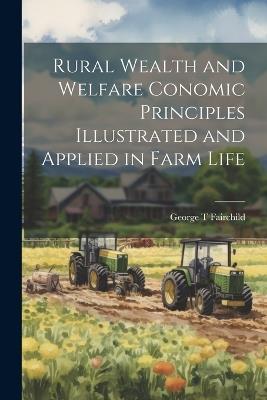 Rural Wealth and Welfare Conomic Principles Illustrated and Applied in Farm Life - George T Fairchild - cover