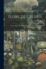 Flore de l'Algrie: Ou Catalogue des Plantes Indignes du Royaume d'Alger: Accompagn des Description