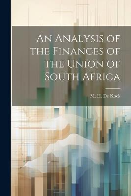 An Analysis of the Finances of the Union of South Africa - M H De Kock - cover