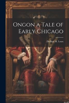 Ongon a Tale of Early Chicago - DuBois H Loux - cover