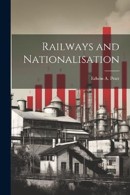 Railways and Nationalisation - Edwin a Pratt - cover