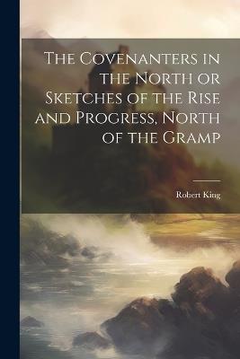 The Covenanters in the North [microform] or Sketches of the Rise and Progress, North of the Gramp - Robert King - cover