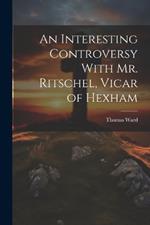 An Interesting Controversy With Mr. Ritschel, Vicar of Hexham