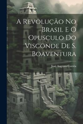 A revolução no Brasil e o opusculo do visconde de S. Boaventura - José Augusto Corrêa - cover