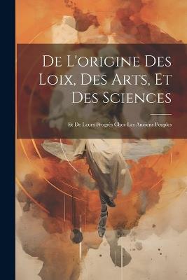 De L'origine des Loix, des Arts, et des Sciences; et de Leurs Progrès Chez les Anciens Peuples - Anonymous - cover