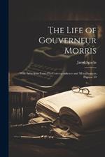 The Life of Gouverneur Morris: With Selections From his Correspondence and Miscellaneous Papers; D