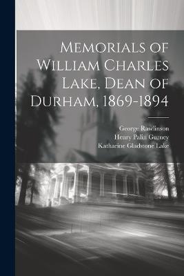 Memorials of William Charles Lake, Dean of Durham, 1869-1894 - George Rawlinson,Katharine Gladstone Lake,Henry Palin Gurney - cover