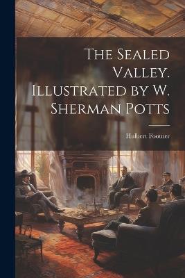 The Sealed Valley. Illustrated by W. Sherman Potts - Hulbert Footner - cover