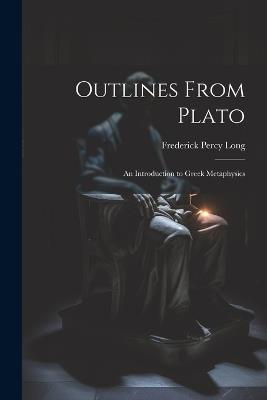 Outlines From Plato: An Introduction to Greek Metaphysics - Frederick Percy Long - cover