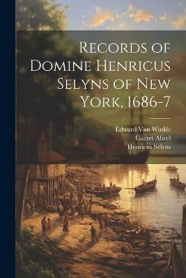 Records of Domine Henricus Selyns of New York, 1686-7 - Henricus Selyns,Garret Abeel,William Leverich Brower - cover