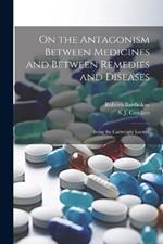 On the Antagonism Between Medicines and Between Remedies and Diseases: Being the Cartwright Lecture