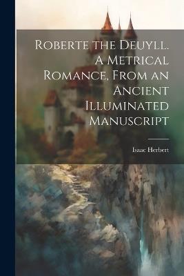 Roberte the Deuyll. A Metrical Romance, From an Ancient Illuminated Manuscript - Isaac Herbert - cover