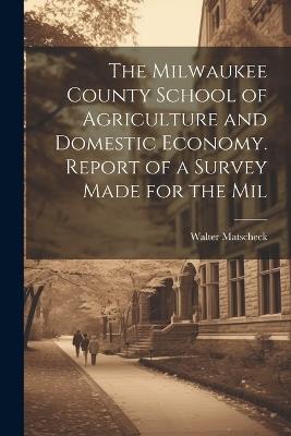 The Milwaukee County School of Agriculture and Domestic Economy. Report of a Survey Made for the Mil - Walter Matscheck - cover