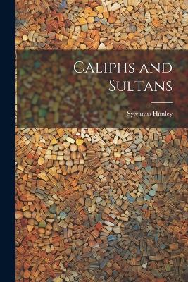 Caliphs and Sultans - Sylvanus Hanley - cover