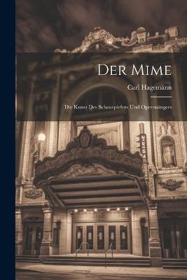 Der Mime; Die Kunst des Schauspielers und Opernsängers - Carl Hagemann - cover