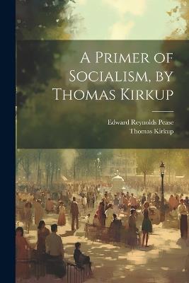 A Primer of Socialism, by Thomas Kirkup - Edward Reynolds Pease,Thomas Kirkup - cover