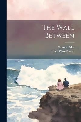 The Wall Between - Sara Ware Bassett,Norman Price - cover