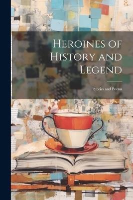 Heroines of History and Legend; Stories and Poems - Anonymous - cover