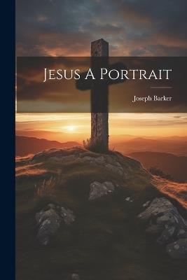 Jesus A Portrait - Joseph Barker - cover