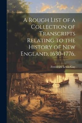 A Rough List of a Collection of Transcripts Relating to the History of New England, 1630-1776, - Frederick Lewis Gay - cover