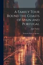 A Family Tour Round the Coasts of Spain and Portugal: During the Winter of 1860-1861