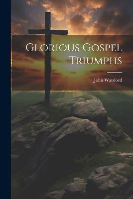 Glorious Gospel Triumphs - John Watsford - cover