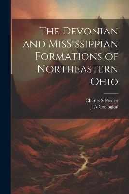 The Devonian and MisSissippian Formations of Northeastern Ohio - J A Geological,Charles S Prosser - cover