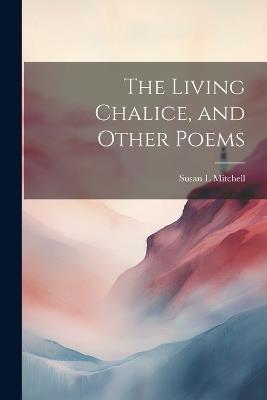 The Living Chalice, and Other Poems - Susan L Mitchell - cover