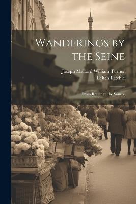 Wanderings by the Seine: From Rouen to the Source - Leitch Ritchie,Joseph Mallord William Turner - cover