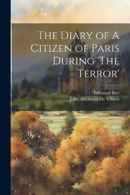 The Diary of A Citizen of Paris During 'The Terror' - Edmond Biré,John Abraham De Villiers - cover