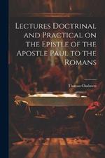 Lectures Doctrinal and Practical on the Epistle of the Apostle Paul to the Romans