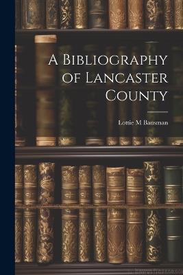 A Bibliography of Lancaster County - Lottie M Bausman - cover