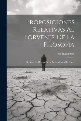 Proposiciones relativas al porvenir de la filosofía: Discurso de recepción en la Academia de Filoso - José Ingenieros - cover