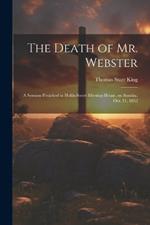 The Death of Mr. Webster: A Sermon Preached in Hollis-street Meeting-house, on Sunday, Oct. 31, 1852