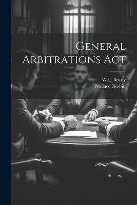 General Arbitrations Act - W H Beatty,Wallace Nesbitt - cover