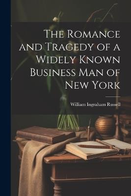 The Romance and Tragedy of a Widely Known Business man of New York - William Ingraham Russell - cover