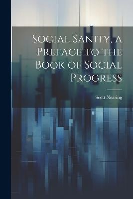 Social Sanity, a Preface to the Book of Social Progress - Scott Nearing - cover