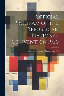 Official Program of the Republican National Convention 1920: Held at the Coliseum, Chicago: June 8Th - Anonymous - cover