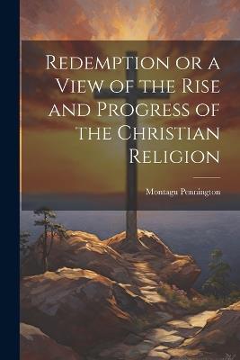 Redemption or a View of the Rise and Progress of the Christian Religion - Montagu Pennington - cover