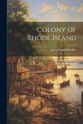 Colony of Rhode Island - John Russell Bartlett - cover