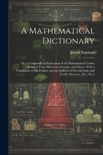 A Mathematical Dictionary: Or; a Compendious Explication of All Mathematical Terms, Abridged From Monsieur Ozanam, and Others. With a Translation of His Preface; and an Addition of Several Easie and Useful Abstracts; [Etc., Etc.]